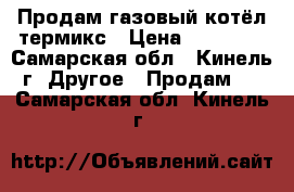 Продам газовый котёл термикс › Цена ­ 10 000 - Самарская обл., Кинель г. Другое » Продам   . Самарская обл.,Кинель г.